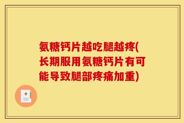 氨糖钙片越吃腿越疼(长期服用氨糖钙片有可能导致腿部疼痛加重)