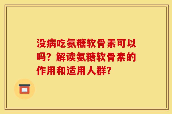 没病吃氨糖软骨素可以吗？解读氨糖软骨素的作用和适用人群？