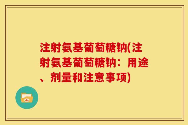 注射氨基葡萄糖钠(注射氨基葡萄糖钠：用途、剂量和注意事项)