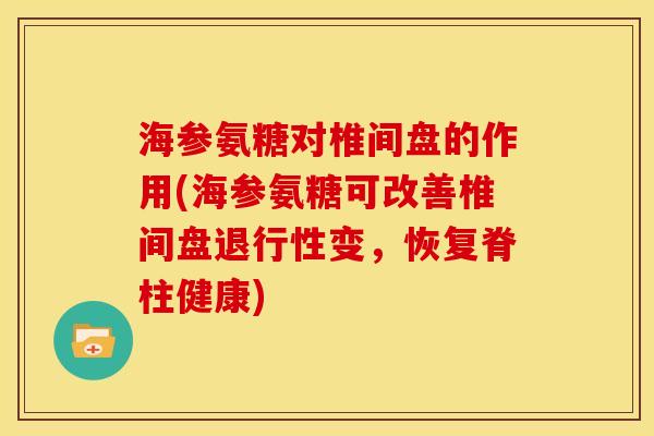 海参氨糖对椎间盘的作用(海参氨糖可改善椎间盘退行性变，恢复脊柱健康)