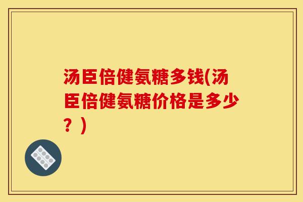 汤臣倍健氨糖多钱(汤臣倍健氨糖价格是多少？)