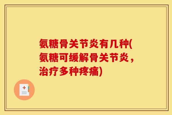氨糖骨关节炎有几种(氨糖可缓解骨关节炎，治疗多种疼痛)