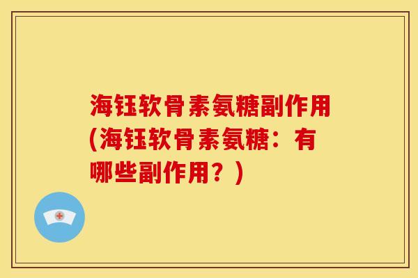 海钰软骨素氨糖副作用(海钰软骨素氨糖：有哪些副作用？)