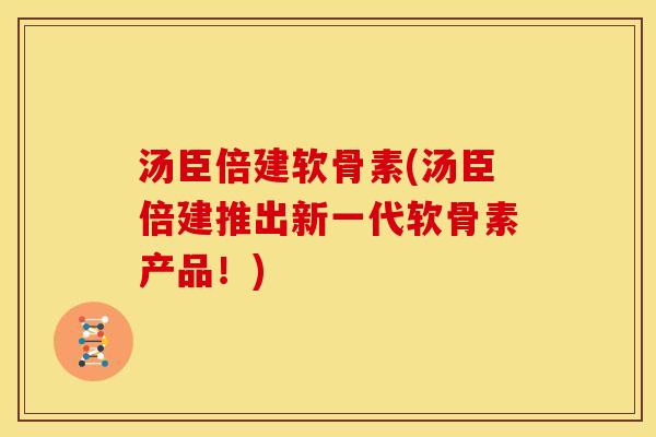 汤臣倍建软骨素(汤臣倍建推出新一代软骨素产品！)