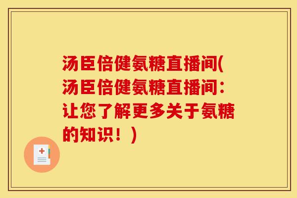 汤臣倍健氨糖直播间(汤臣倍健氨糖直播间：让您了解更多关于氨糖的知识！)