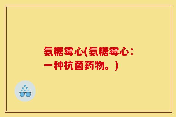 氨糖霉心(氨糖霉心：一种抗菌药物。)
