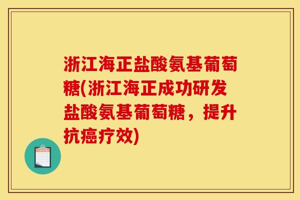 浙江海正盐酸氨基葡萄糖(浙江海正成功研发盐酸氨基葡萄糖，提升抗癌疗效)