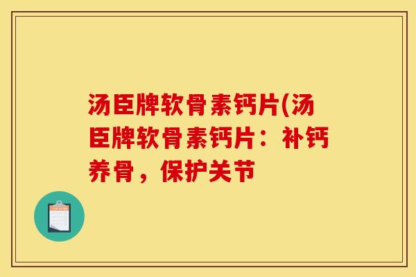 汤臣牌软骨素钙片(汤臣牌软骨素钙片：补钙养骨，保护关节