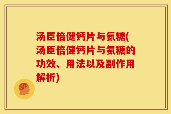汤臣倍健钙片与氨糖(汤臣倍健钙片与氨糖的功效、用法以及副作用解析)