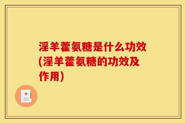 淫羊藿氨糖是什么功效(淫羊藿氨糖的功效及作用)
