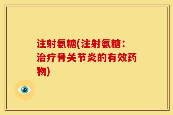 注射氨糖(注射氨糖：治疗骨关节炎的有效药物)