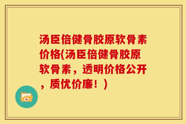 汤臣倍健骨胶原软骨素价格(汤臣倍健骨胶原软骨素，透明价格公开，质优价廉！)