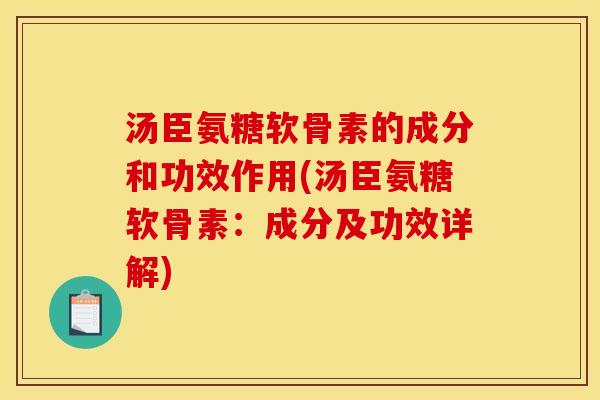 汤臣氨糖软骨素的成分和功效作用(汤臣氨糖软骨素：成分及功效详解)