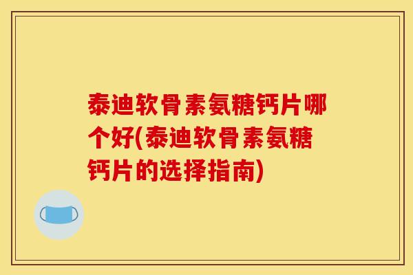 泰迪软骨素氨糖钙片哪个好(泰迪软骨素氨糖钙片的选择指南) 泰迪软骨素氨糖钙片哪个好(泰迪软骨素氨糖钙片的选择指南)