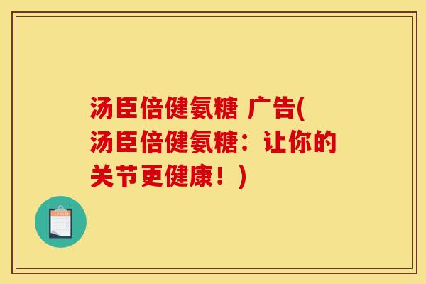 汤臣倍健氨糖 广告(汤臣倍健氨糖：让你的关节更健康！)