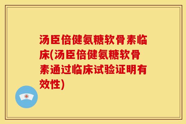 汤臣倍健氨糖软骨素临床(汤臣倍健氨糖软骨素通过临床试验证明有效性)