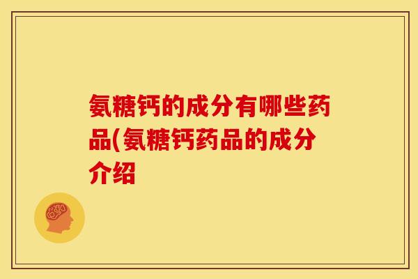 氨糖钙的成分有哪些药品(氨糖钙药品的成分介绍