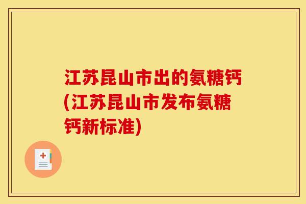 江苏昆山市出的氨糖钙(江苏昆山市发布氨糖钙新标准)