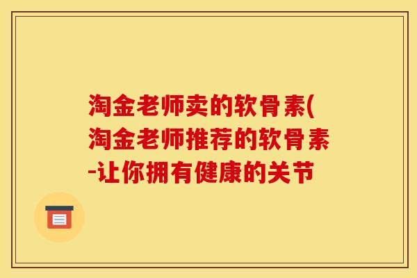 淘金老师卖的软骨素(淘金老师推荐的软骨素-让你拥有健康的关节
