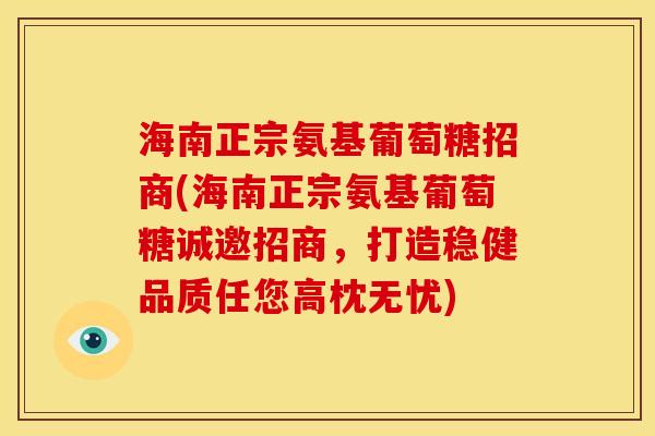 海南正宗氨基葡萄糖招商(海南正宗氨基葡萄糖诚邀招商，打造稳健品质任您高枕无忧)