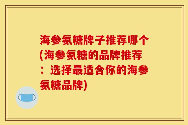 海参氨糖牌子推荐哪个(海参氨糖的品牌推荐:选择适合你的海参氨糖品牌) 海参氨糖牌子推荐哪个(海参氨糖的品牌推荐:选择适合你的海参氨糖品牌)