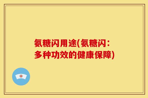 氨糖闪用途(氨糖闪：多种功效的健康保障)