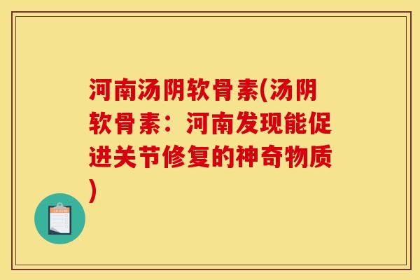 河南汤阴软骨素(汤阴软骨素：河南发现能促进关节修复的神奇物质)