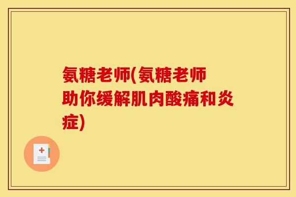 氨糖老师(氨糖老师 助你缓解肌肉酸痛和炎症)