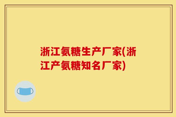 浙江氨糖生产厂家(浙江产氨糖知名厂家)