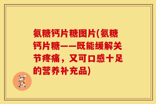 氨糖钙片糖图片(氨糖钙片糖——既能缓解关节疼痛，又可口感十足的营养补充品)