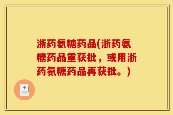 浙药氨糖药品(浙药氨糖药品重获批，或用浙药氨糖药品再获批。)