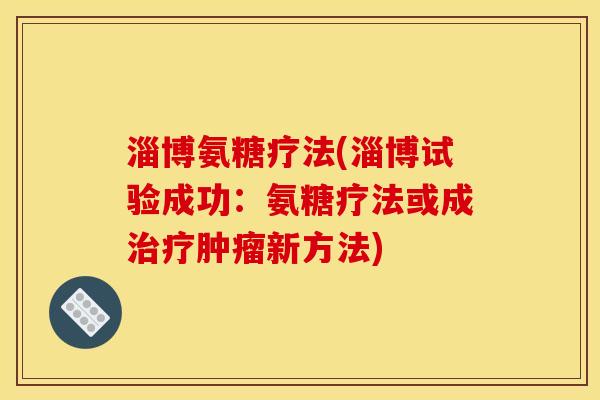 淄博氨糖疗法(淄博试验成功：氨糖疗法或成治疗肿瘤新方法)
