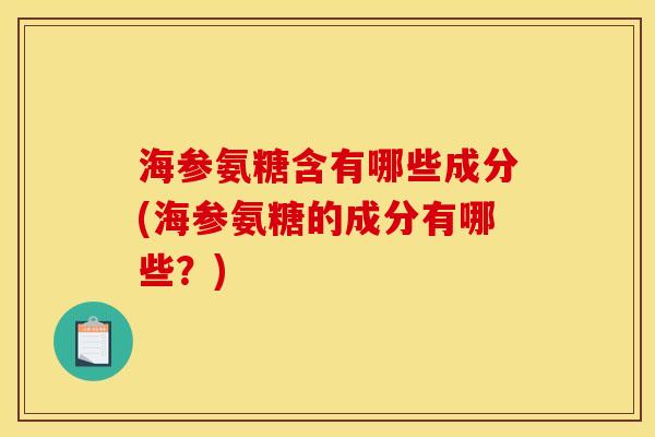 海参氨糖含有哪些成分(海参氨糖的成分有哪些？)