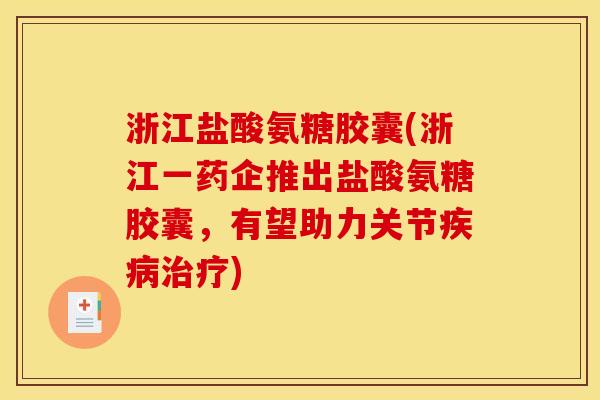 浙江盐酸氨糖胶囊(浙江一药企推出盐酸氨糖胶囊，有望助力关节疾病治疗)