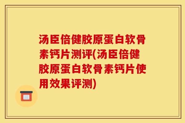 汤臣倍健胶原蛋白软骨素钙片测评(汤臣倍健胶原蛋白软骨素钙片使用效果评测)