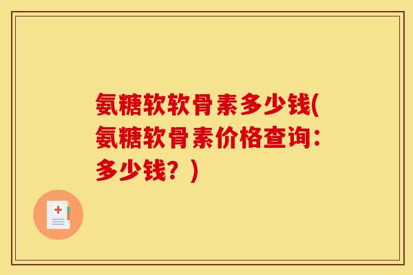 氨糖软软骨素多少钱(氨糖软骨素价格查询：多少钱？)