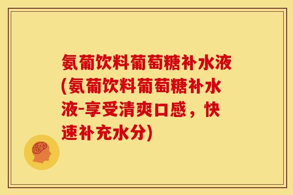 氨葡饮料葡萄糖补水液(氨葡饮料葡萄糖补水液-享受清爽口感，快速补充水分)