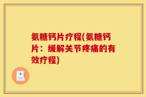 氨糖钙片疗程(氨糖钙片：缓解关节疼痛的有效疗程)