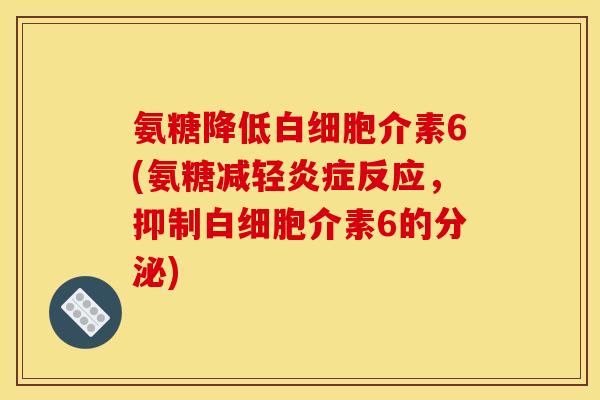 氨糖降低白细胞介素6(氨糖减轻炎症反应，抑制白细胞介素6的分泌)