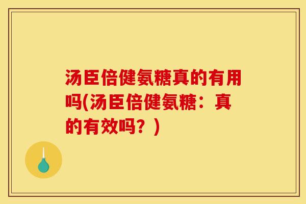 汤臣倍健氨糖真的有用吗(汤臣倍健氨糖：真的有效吗？)
