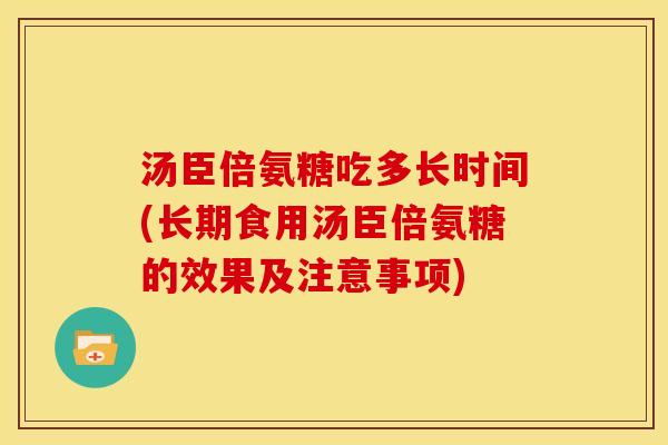 汤臣倍氨糖吃多长时间(长期食用汤臣倍氨糖的效果及注意事项)