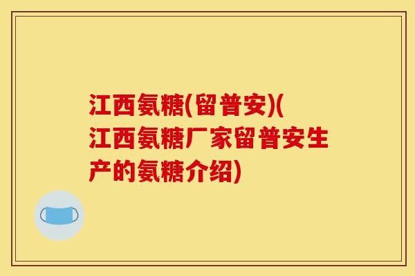 江西氨糖(留普安)(江西氨糖厂家留普安生产的氨糖介绍)