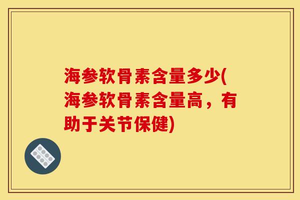 海参软骨素含量多少(海参软骨素含量高，有助于关节保健)