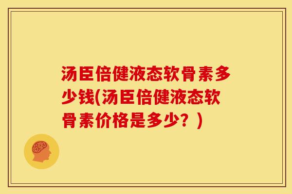 汤臣倍健液态软骨素多少钱(汤臣倍健液态软骨素价格是多少？)