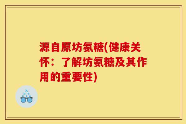 源自原坊氨糖(健康关怀:了解坊氨糖及其作用的重要性) 源自原坊氨糖(健康关怀:了解坊氨糖及其作用的重要性)