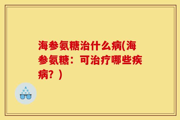 海参氨糖治什么病(海参氨糖：可治疗哪些疾病？)