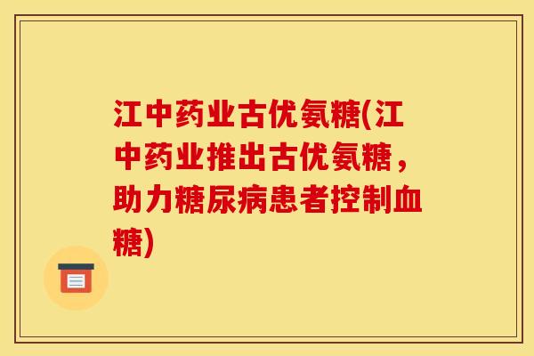 江业古优氨糖(江业推出古优氨糖，助力患者控制)