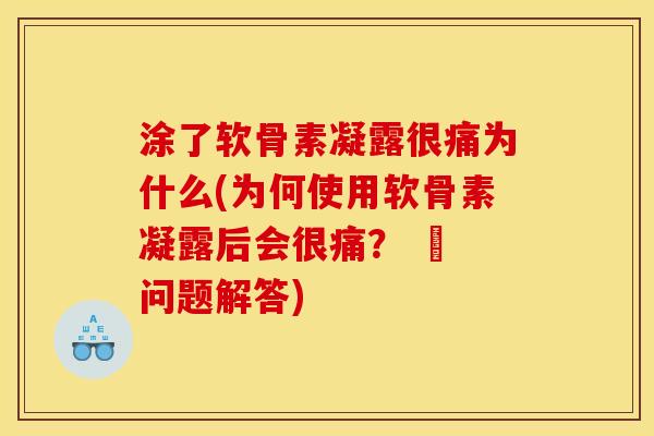 涂了软骨素凝露很痛为什么(为何使用软骨素凝露后会很痛？ – 问题解答)