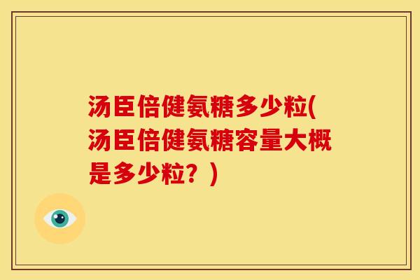 汤臣倍健氨糖多少粒(汤臣倍健氨糖容量大概是多少粒?) 汤臣倍健氨糖多少粒(汤臣倍健氨糖容量大概是多少粒?)