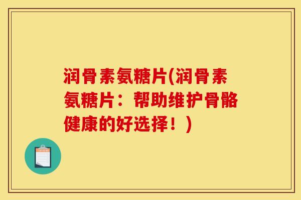 润骨素氨糖片(润骨素氨糖片：帮助维护骨骼健康的好选择！)